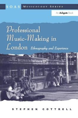 Professional Music-Making in London: Ethnography and Experience by Cottrell, Stephen