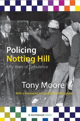 Policing Notting Hill: Fifty Years of Turbulence by Moore, Tony Mphil