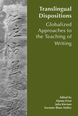 Translingual Dispositions: The Affordances of Globalized Approaches to the Teaching of Writing by Frost, Allana