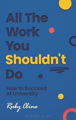 All the Work You Shouldn't Do: How to Succeed at University by Cline, Ruby