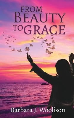 From Beauty To Grace by Woolison, Barbara J.