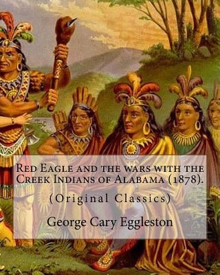 Red Eagle and the wars with the Creek Indians of Alabama (1878). By: George Cary Eggleston: Though they are not as well known as tribes like the Sioux by Eggleston, George Cary