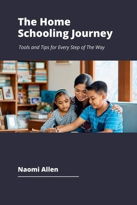 The Home Schooling Journey: Tools and Tips for Every Step of The Way by Allen, Naomi