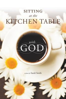Sitting at the Kitchen Table with God by Smith, Sandi