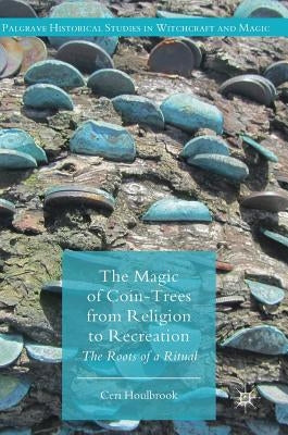The Magic of Coin-Trees from Religion to Recreation: The Roots of a Ritual by Houlbrook, Ceri
