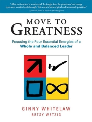 Move to Greatness: Focusing the Four Essential Energies of a Whole and Balanced Leader by Whitelaw, Ginny