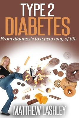 Type 2 Diabetes: From diagnosis to a new way of life by Lashley, Matthew