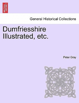 Dumfriesshire Illustrated, Etc. by Gray, Peter
