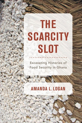 The Scarcity Slot: Excavating Histories of Food Security in Ghanavolume 75 by Logan, Amanda L.