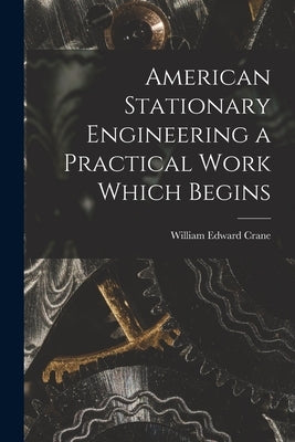 American Stationary Engineering a Practical Work Which Begins by Crane, William Edward