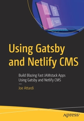 Using Gatsby and Netlify CMS: Build Blazing Fast Jamstack Apps Using Gatsby and Netlify CMS by Attardi, Joe