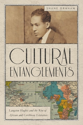 Cultural Entanglements: Langston Hughes and the Rise of African and Caribbean Literature by Graham, Shane