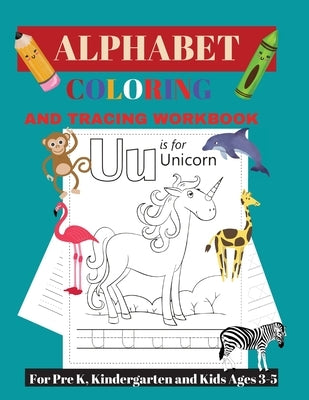 Alphabet Tracing and Coloring Workbook: For Pre K, Kindergarten and Kids Ages 3-5 by Clarke, Andrea D.