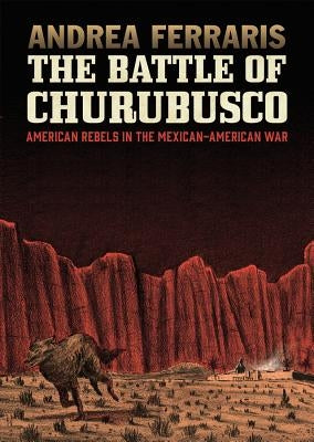The Battle of Churubusco: American Rebels in the Mexican-American War by Ferraris, Andrea