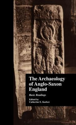 The Archaeology of Anglo-Saxon England: Basic Readings by Karkov, Catherine E.