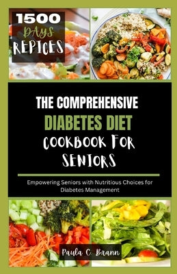 The Comprehensive Diabetes Diet Cookbook For Seniors: Empowering Seniors With Nutritious Choices For Diabetes Management by Brann, Paula C.