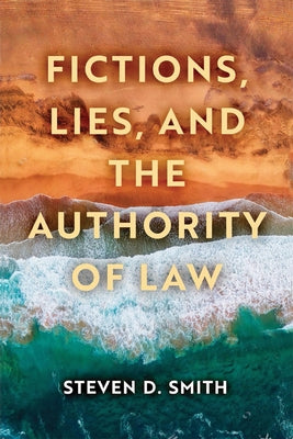 Fictions, Lies, and the Authority of Law by Smith, Steven D.