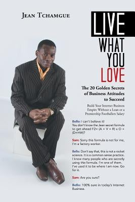 Live What You Love: The 20 Golden Secrets of Business Attitudes to Succeed by Tchamgue, Jean