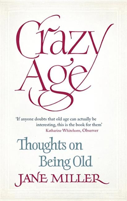 Crazy Age: Thoughts on Being Old by Miller, Jane