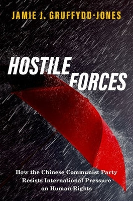Hostile Forces: How the Chinese Communist Party Resists International Pressure on Human Rights by Gruffydd-Jones, Jamie J.