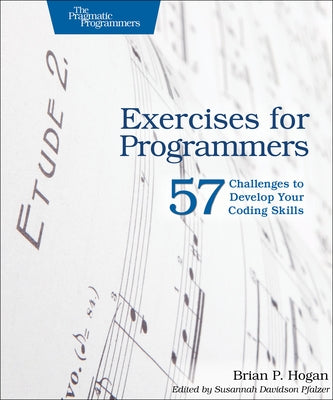 Exercises for Programmers: 57 Challenges to Develop Your Coding Skills by Hogan, Brian P.