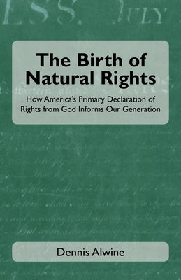 The Birth of Natural Rights: How America's Primary Declaration of Rights from God Informs Our Generation by Alwine, Dennis