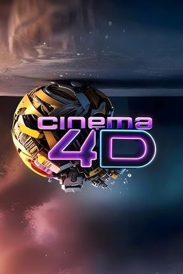 Cinema 4D Basics: Learn 3D Modeling, Animation, and Rendering by , Artle, Jr.