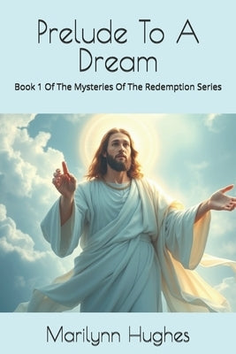 Prelude To A Dream: Book 1 Of The Mysteries Of The Redemption Series by Hughes, Marilynn