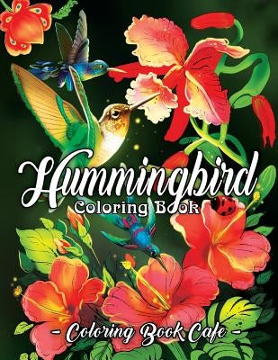 Hummingbird Coloring Book: An Adult Coloring Book Featuring Charming Hummingbirds, Beautiful Flowers and Nature Patterns for Stress Relief and Re by Cafe, Coloring Book