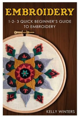 Embroidery: 1-2-3 Quick Beginner's Guide to Embroidery by Winters, Kelly