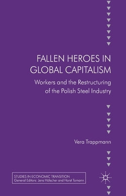 Fallen Heroes in Global Capitalism: Workers and the Restructuring of the Polish Steel Industry by Trappman, V.