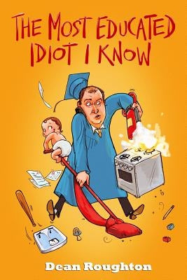 The Most Educated Idiot I Know by Roughton, Dean