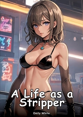 A Life as a Stripper: Collection of Adult and Erotic Manga Stories with Nude Pictures by White, Emily