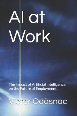 AI at Work: The Impact of Artificial Intelligence on the Future of Employment by Odåsnac, Victor