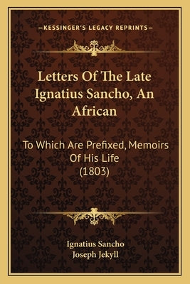 Letters Of The Late Ignatius Sancho, An African: To Which Are Prefixed, Memoirs Of His Life (1803) by Sancho, Ignatius