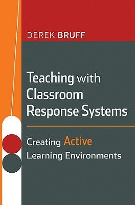 Teaching with Classroom Response Systems: Creating Active Learning Environments by Bruff, Derek