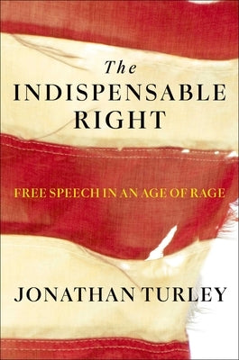The Indispensable Right: Free Speech in an Age of Rage by Turley, Jonathan