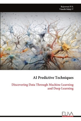 AI Predictive Techniques: Discovering Data Through Machine Learning and Deep Learning by P. S., Rajeswari
