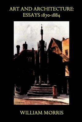 Art and Architecture: Essays 1870-1884 by Morris, William