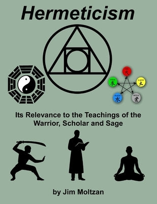 Hermeticism: Its Relevance to the Teachings of the Warrior, Scholar and Sage by Moltzan, Jim