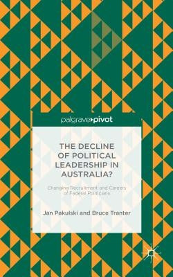 The Decline of Political Leadership in Australia?: Changing Recruitment and Careers of Federal Politicians by Pakulski, Jan