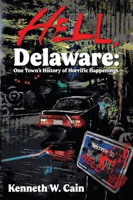 Hell, Delaware: One Town's History of Horrific Happenings by Cain, Kenneth W.