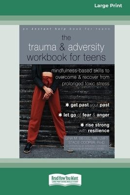 The Trauma and Adversity Workbook for Teens: Mindfulness-Based Skills to Overcome and Recover from Prolonged Toxic Stress (16pt Large Print Edition) by M. Biegel, Gina