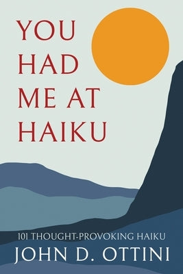 You Had Me at Haiku: 101 Thought-Provoking Haiku Poems by Ottini, John D.