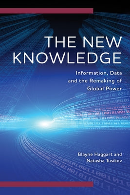 The New Knowledge: Information, Data and the Remaking of Global Power by Haggart, Blayne