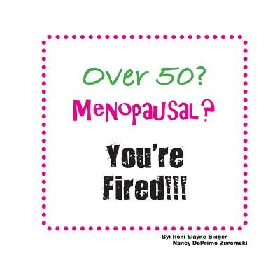 Over 50? Menopausal? You're Fired!!! by Singer, Roni Elayne