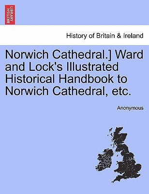 Norwich Cathedral.] Ward and Lock's Illustrated Historical Handbook to Norwich Cathedral, Etc. by Anonymous