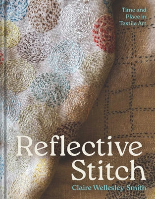 Reflective Stitch: Time and Place in Textile Art by Wellesley-Smith, Claire