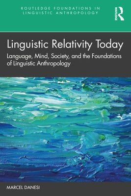Linguistic Relativity Today: Language, Mind, Society, and the Foundations of Linguistic Anthropology by Danesi, Marcel