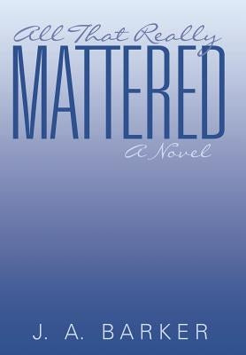 All That Really Mattered by Barker, J. a.
